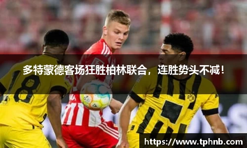 多特蒙德客场狂胜柏林联合，连胜势头不减！