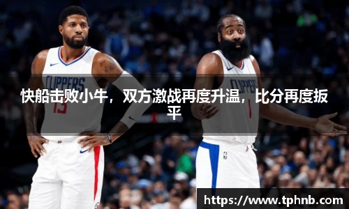 快船击败小牛，双方激战再度升温，比分再度扳平