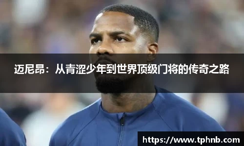 迈尼昂：从青涩少年到世界顶级门将的传奇之路