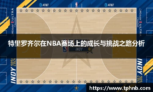 特里罗齐尔在NBA赛场上的成长与挑战之路分析