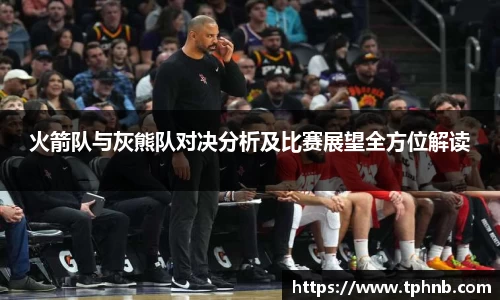 火箭队与灰熊队对决分析及比赛展望全方位解读