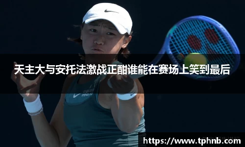 天主大与安托法激战正酣谁能在赛场上笑到最后