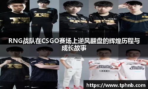 RNG战队在CSGO赛场上逆风翻盘的辉煌历程与成长故事